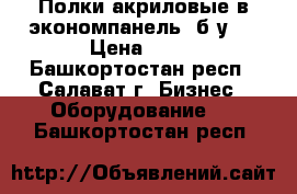 Полки акриловые в экономпанель (б/у), › Цена ­ 35 - Башкортостан респ., Салават г. Бизнес » Оборудование   . Башкортостан респ.